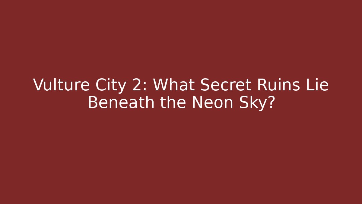 Vulture City 2: What Secret Ruins Lie Beneath the Neon Sky?