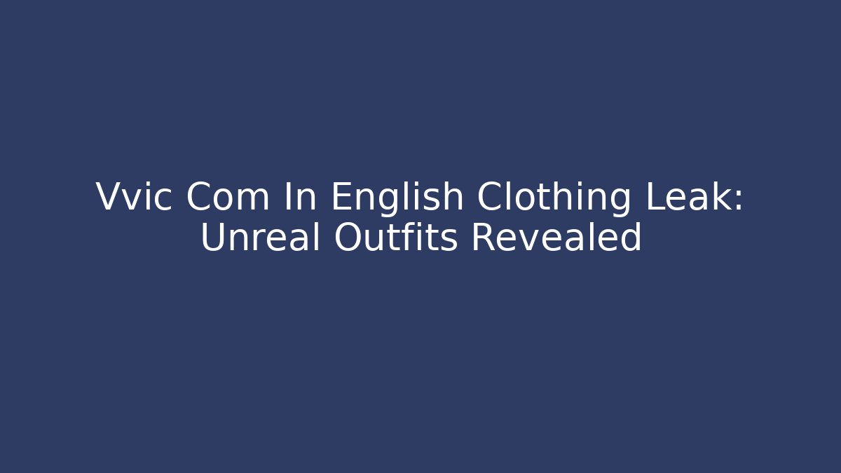 Vvic Com In English Clothing Leak: Unreal Outfits Revealed