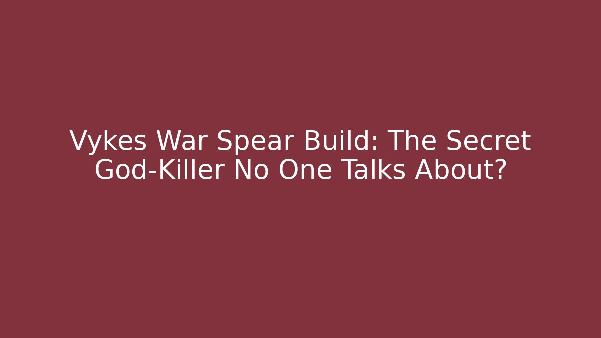 Vykes War Spear Build: The Secret God-Killer No One Talks About?