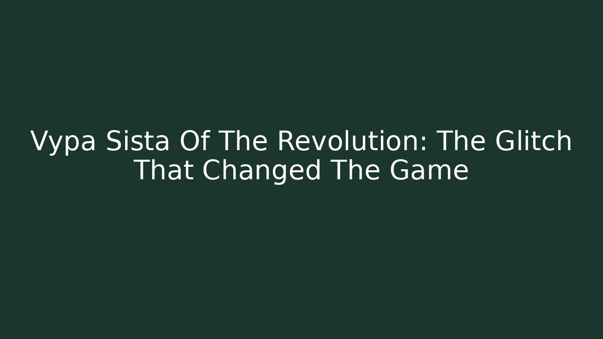 Vypa Sista Of The Revolution: The Glitch That Changed The Game