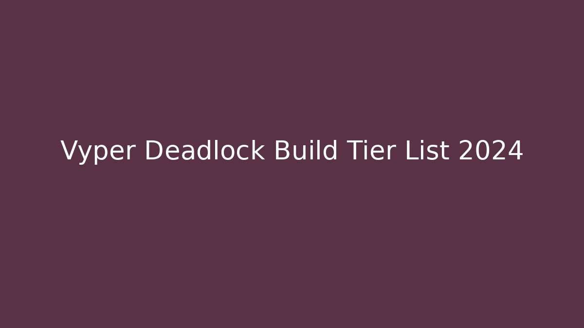 Vyper Deadlock Build Tier List 2024