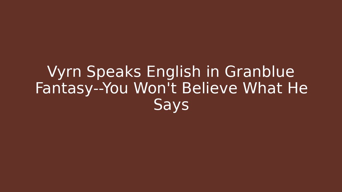 Vyrn Speaks English in Granblue Fantasy—You Won't Believe What He Says
