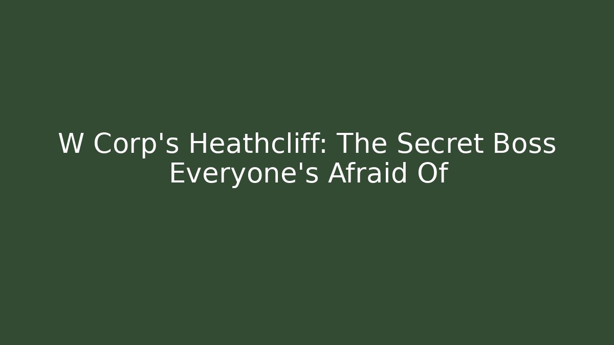 W Corp’s Heathcliff: The Secret Boss Everyone’s Afraid Of