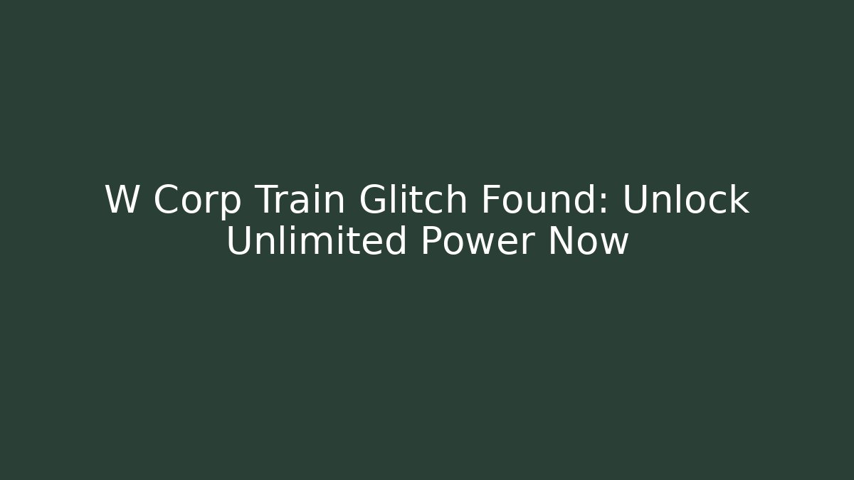 W Corp Train Glitch Found: Unlock Unlimited Power Now