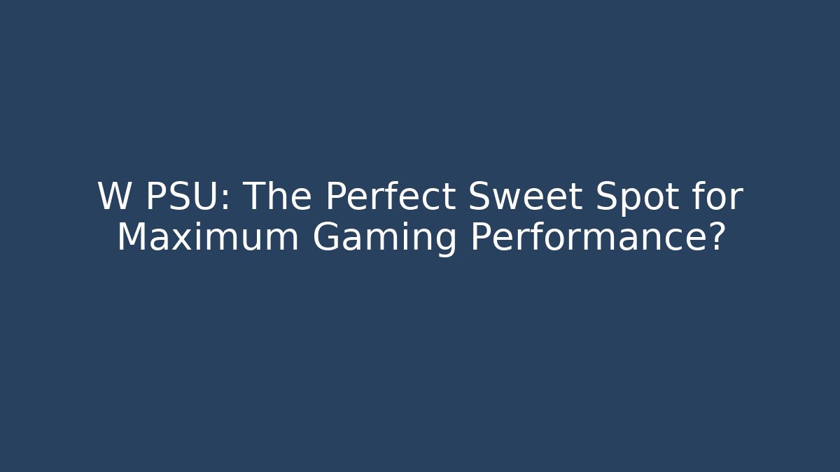 W PSU: The Perfect Sweet Spot for Maximum Gaming Performance?