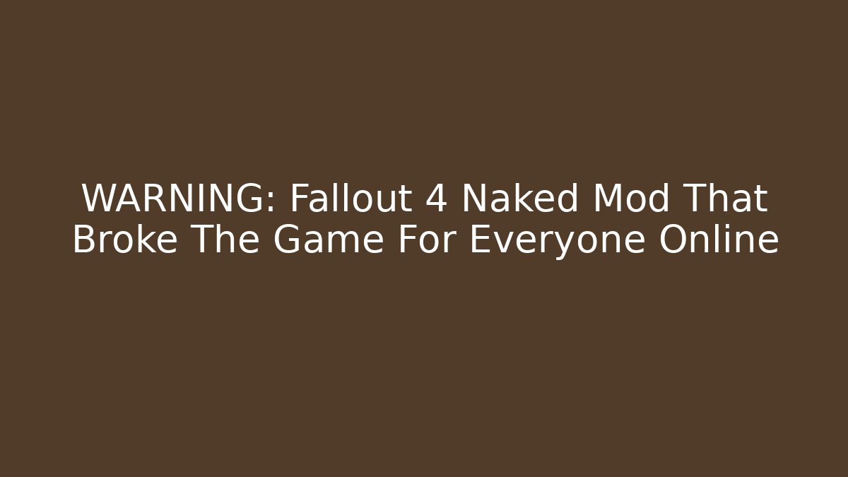 WARNING: Fallout 4 Naked Mod That Broke The Game For Everyone Online