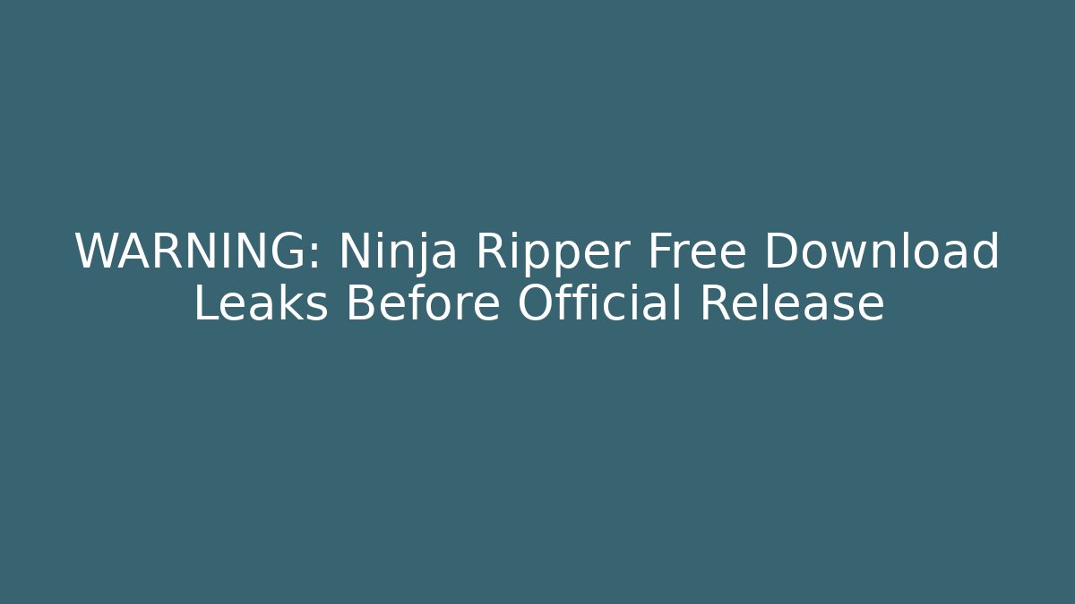 WARNING: Ninja Ripper Free Download Leaks Before Official Release