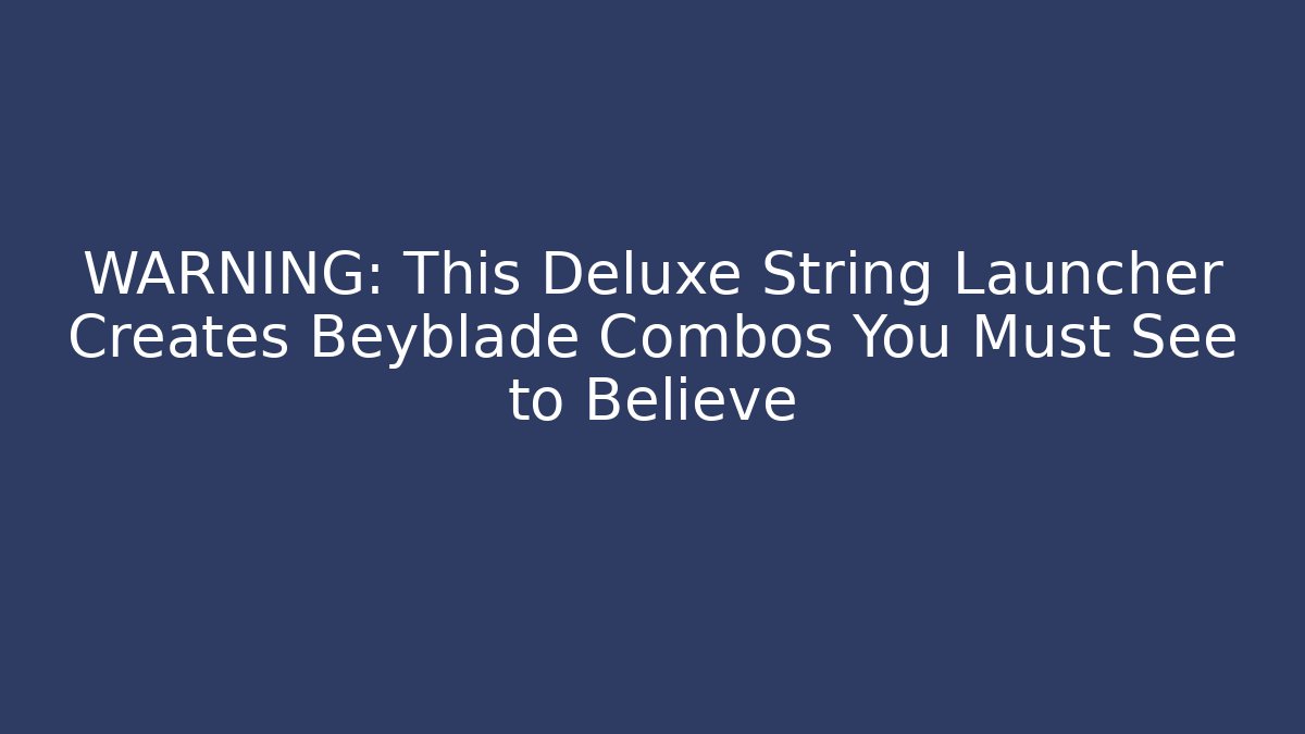 WARNING: This Deluxe String Launcher Creates Beyblade Combos You Must See to Believe