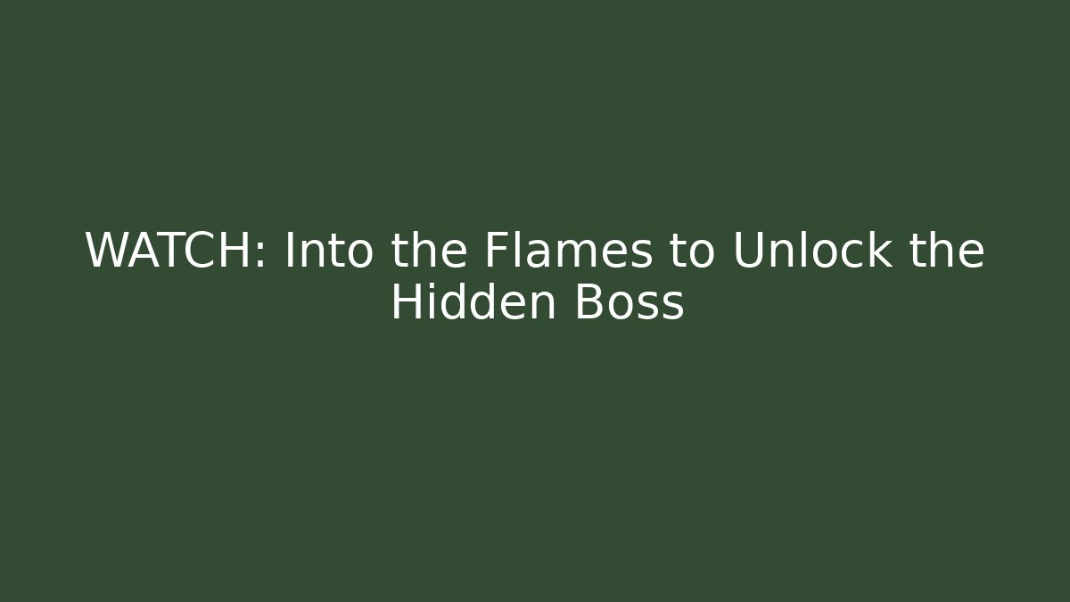 WATCH: Into the Flames to Unlock the Hidden Boss