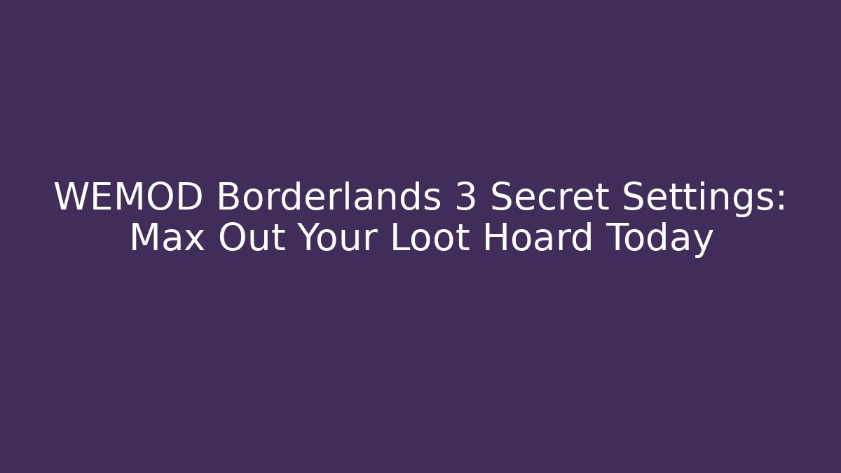 WEMOD Borderlands 3 Secret Settings: Max Out Your Loot Hoard Today