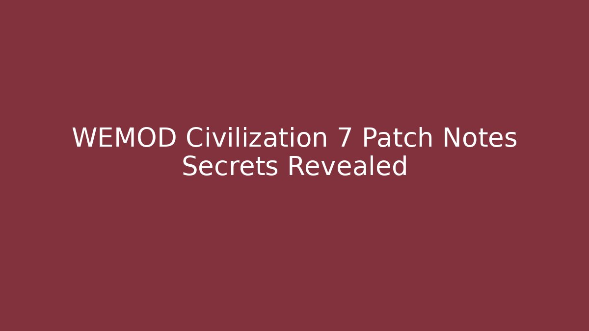 WEMOD Civilization 7 Patch Notes Secrets Revealed