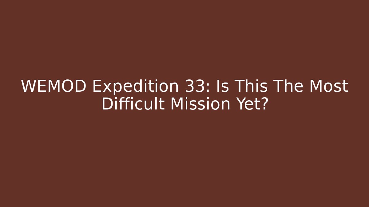 WEMOD Expedition 33: Is This The Most Difficult Mission Yet?
