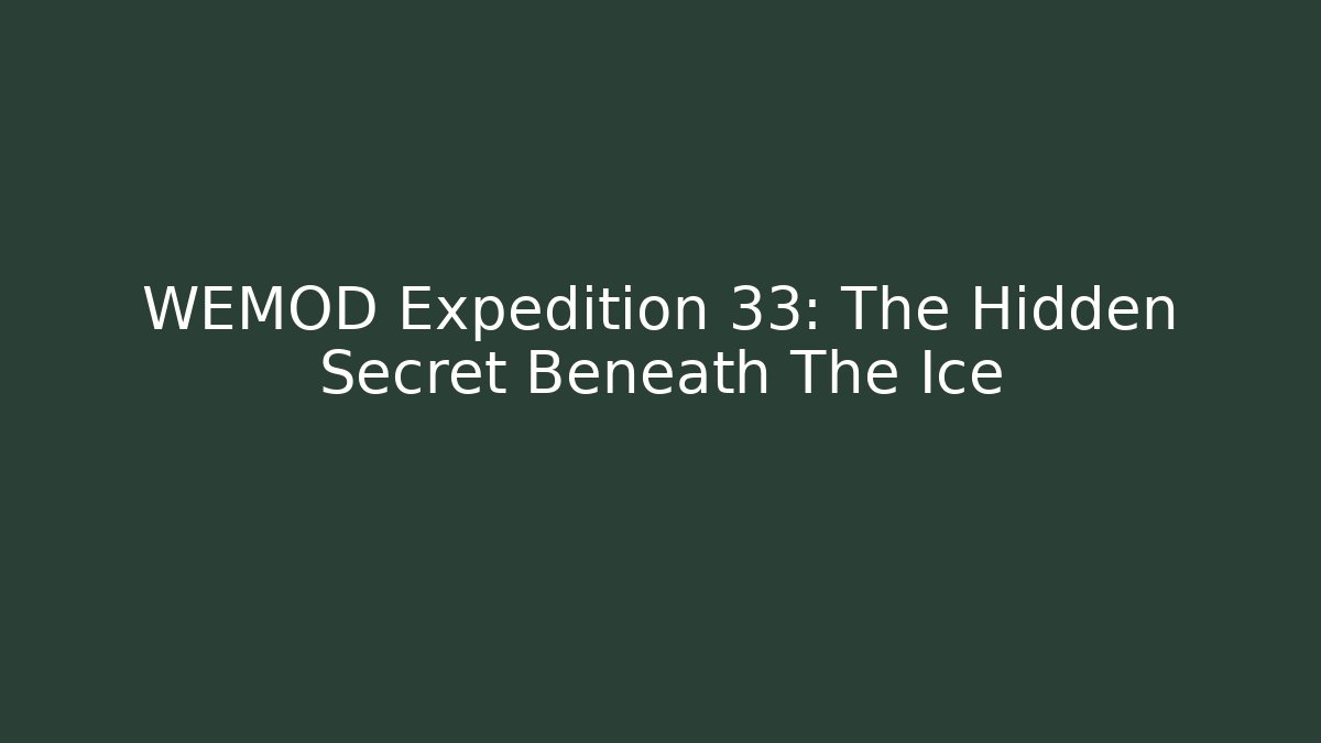 WEMOD Expedition 33: The Hidden Secret Beneath The Ice