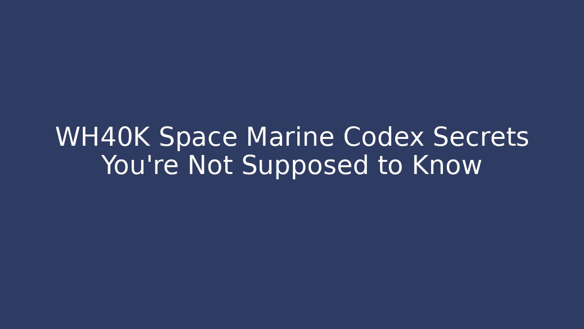 WH40K Space Marine Codex Secrets You’re Not Supposed to Know