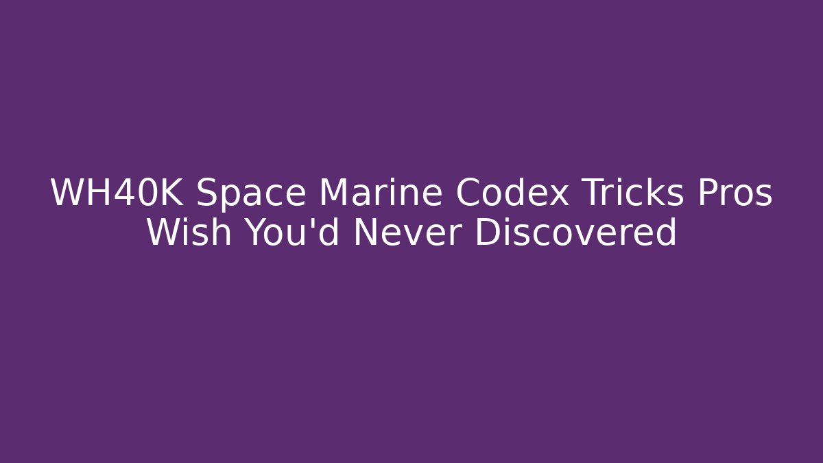 WH40K Space Marine Codex Tricks Pros Wish You’d Never Discovered