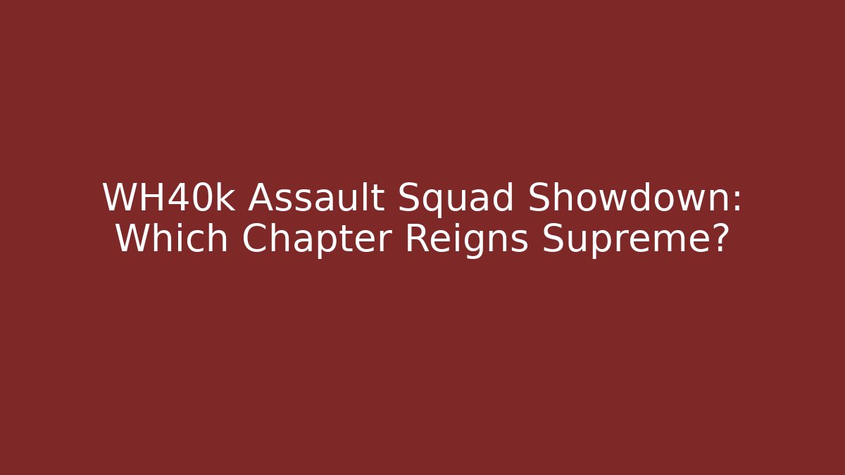 WH40k Assault Squad Showdown: Which Chapter Reigns Supreme?