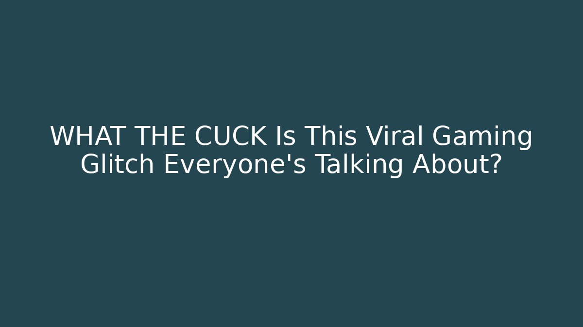WHAT THE CUCK Is This Viral Gaming Glitch Everyone’s Talking About?