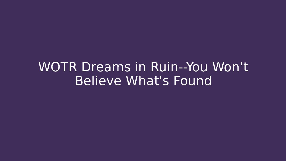 WOTR Dreams in Ruin—You Won’t Believe What’s Found