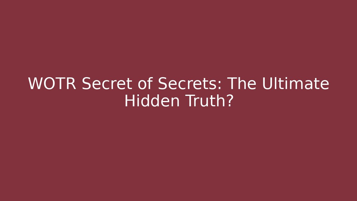 WOTR Secret of Secrets: The Ultimate Hidden Truth?