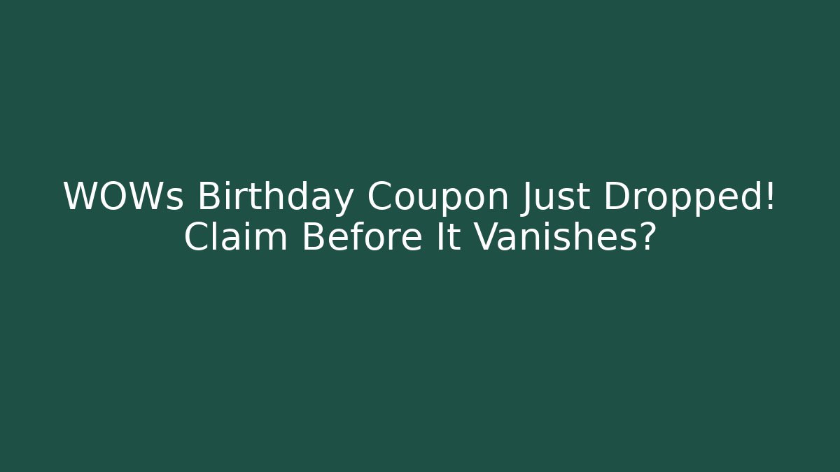 WOWs Birthday Coupon Just Dropped! Claim Before It Vanishes?