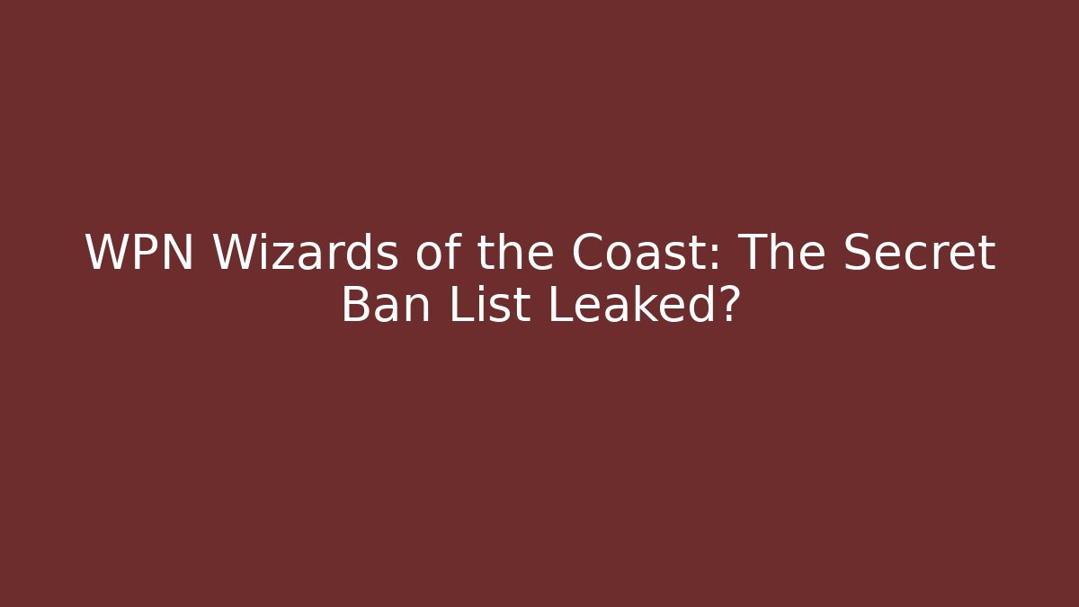WPN Wizards of the Coast: The Secret Ban List Leaked?
