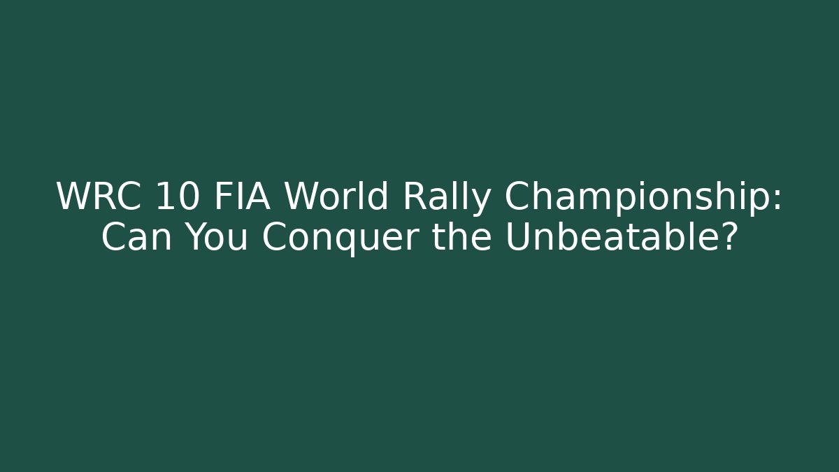 WRC 10 FIA World Rally Championship: Can You Conquer the Unbeatable?
