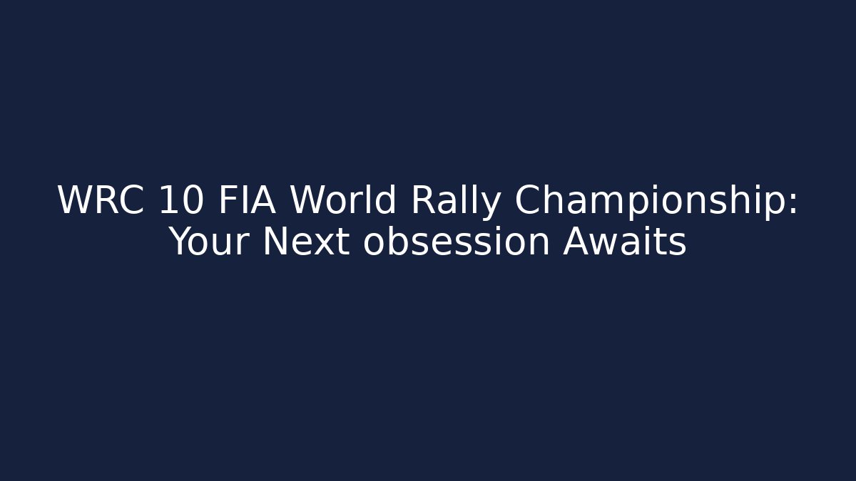 WRC 10 FIA World Rally Championship: Your Next obsession Awaits