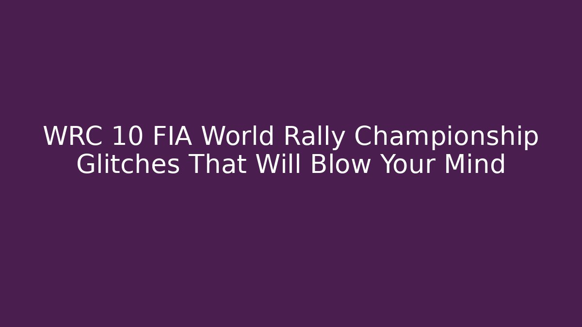 WRC 10 FIA World Rally Championship Glitches That Will Blow Your Mind