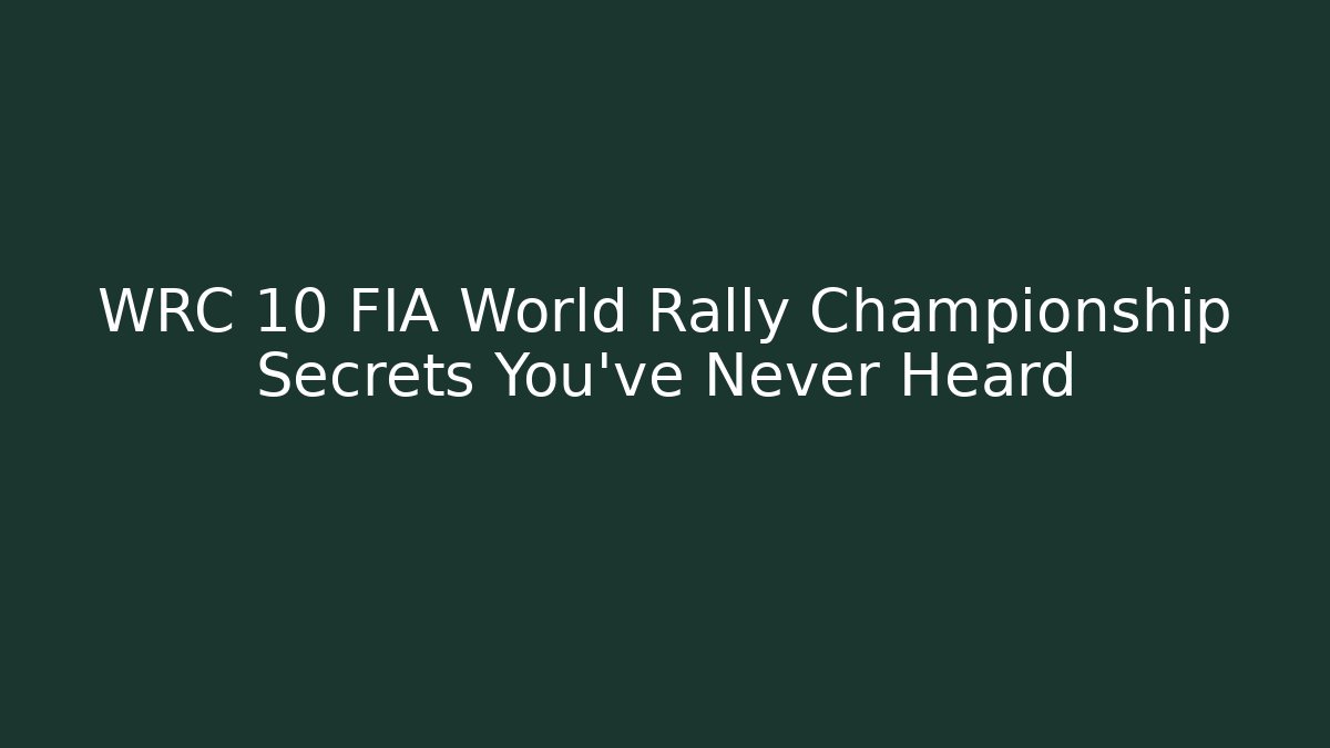 WRC 10 FIA World Rally Championship Secrets You’ve Never Heard