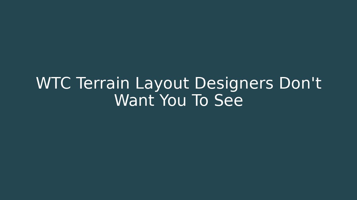 WTC Terrain Layout Designers Don't Want You To See