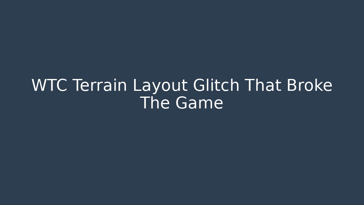 WTC Terrain Layout Glitch That Broke The Game