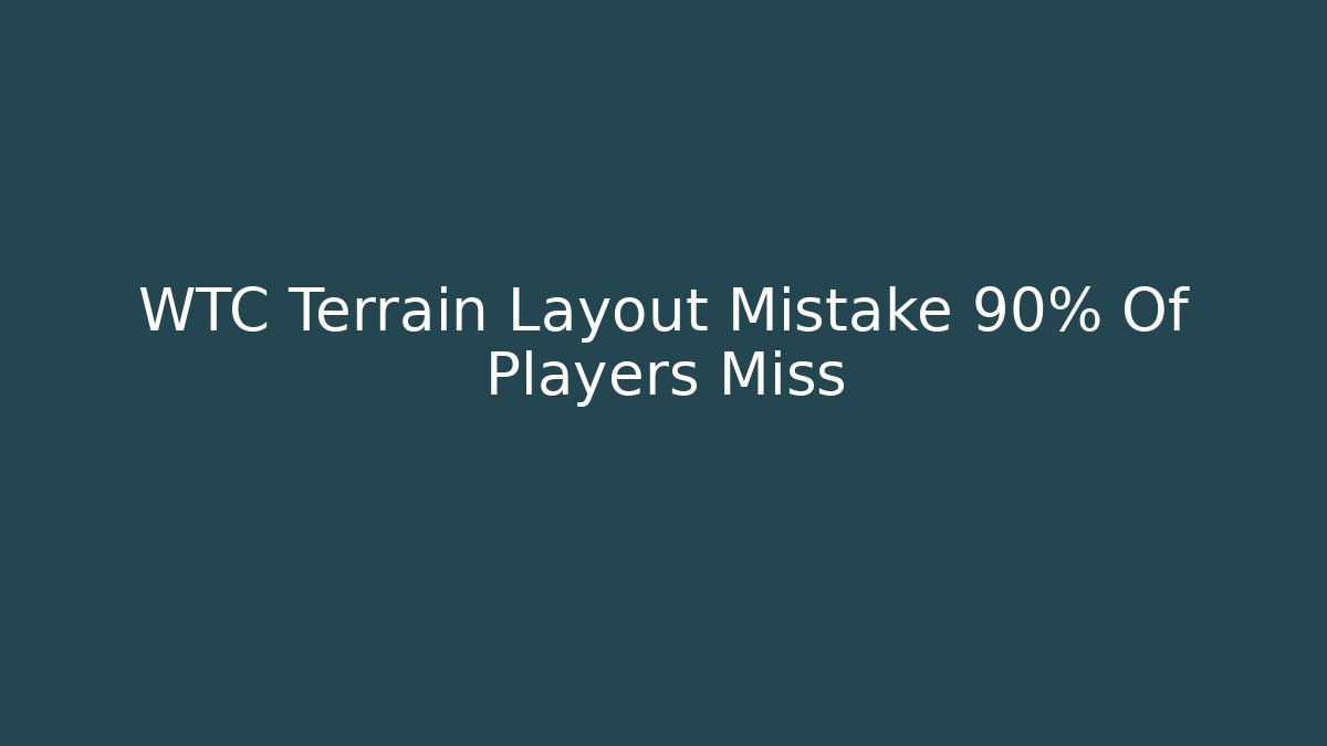 WTC Terrain Layout Mistake 90% Of Players Miss