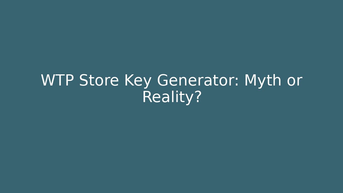 WTP Store Key Generator: Myth or Reality?