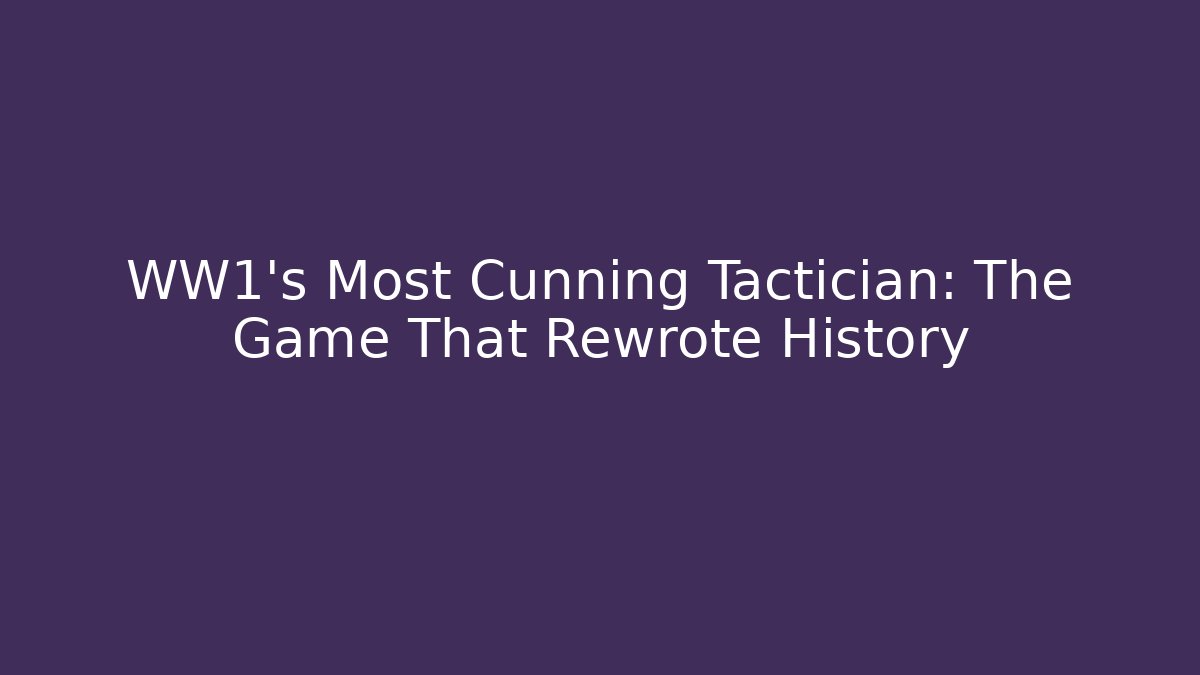 WW1's Most Cunning Tactician: The Game That Rewrote History