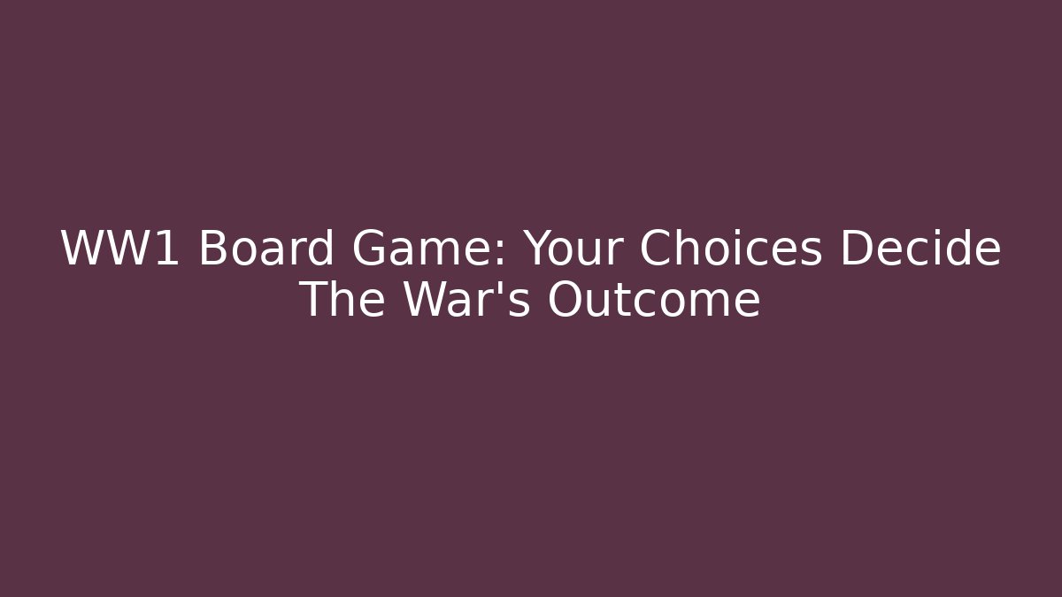 WW1 Board Game: Your Choices Decide The War's Outcome