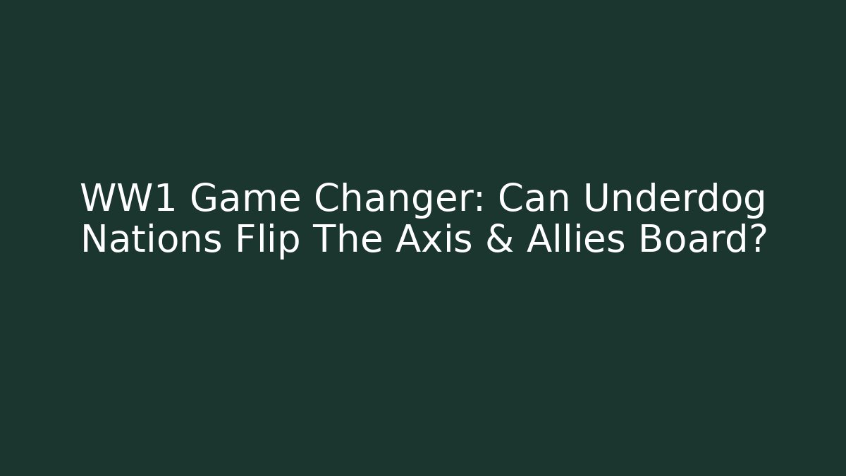 WW1 Game Changer: Can Underdog Nations Flip The Axis & Allies Board?