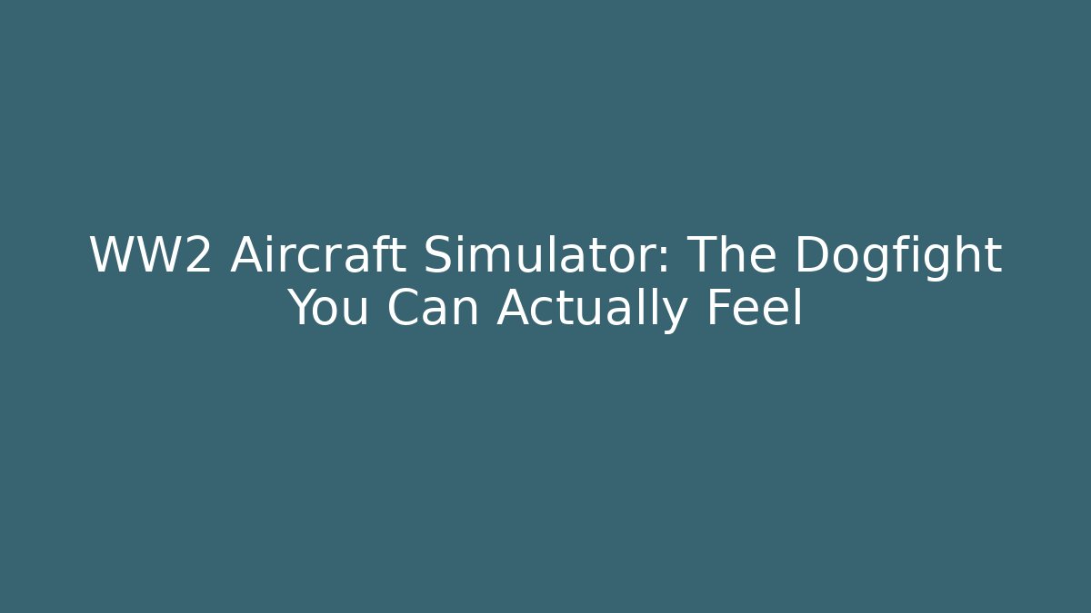 WW2 Aircraft Simulator: The Dogfight You Can Actually Feel