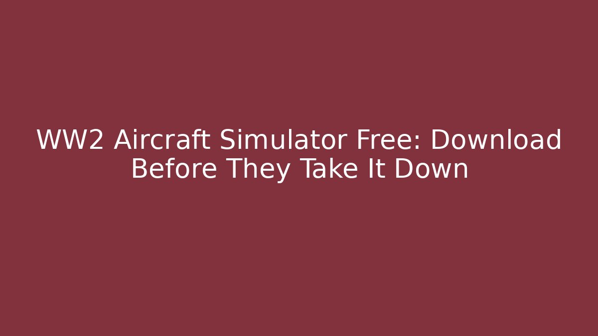WW2 Aircraft Simulator Free: Download Before They Take It Down