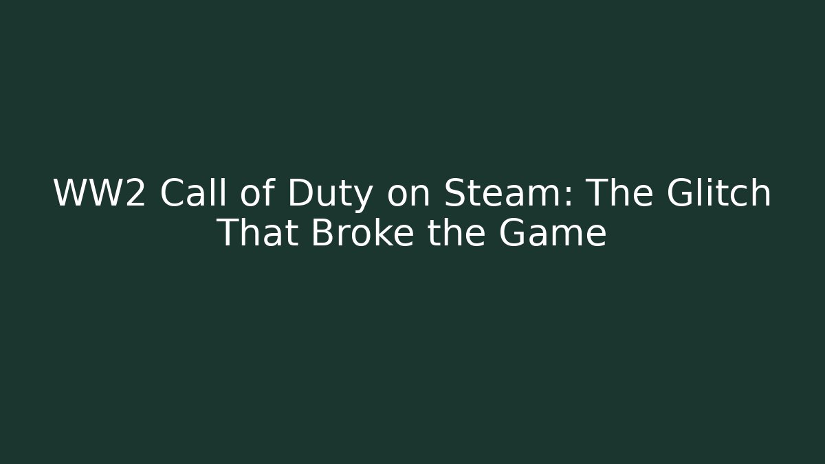 WW2 Call of Duty on Steam: The Glitch That Broke the Game