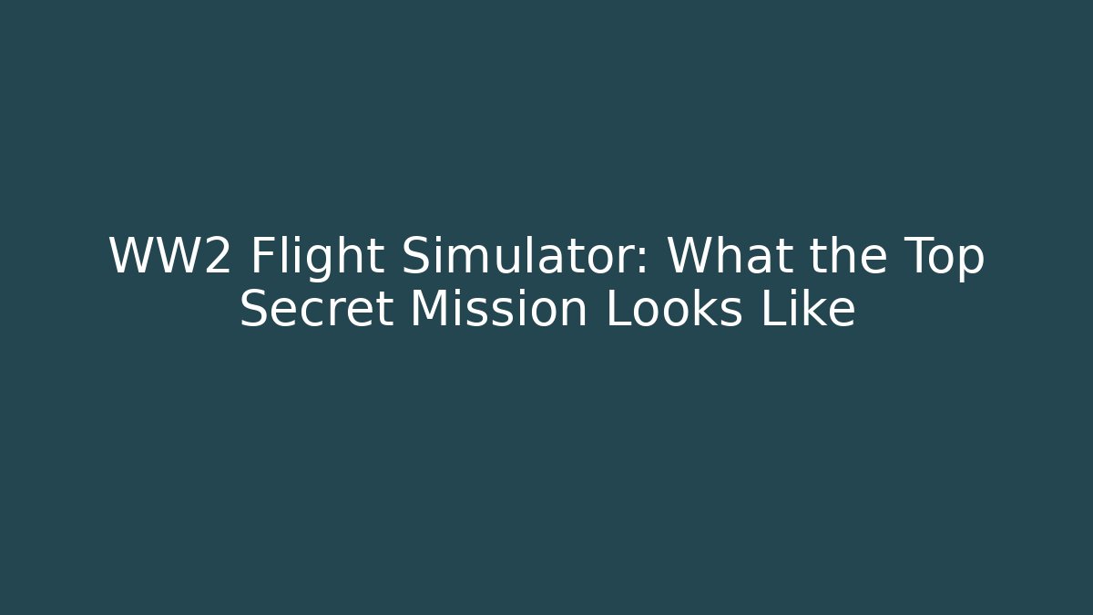 WW2 Flight Simulator: What the Top Secret Mission Looks Like - Critter Realm