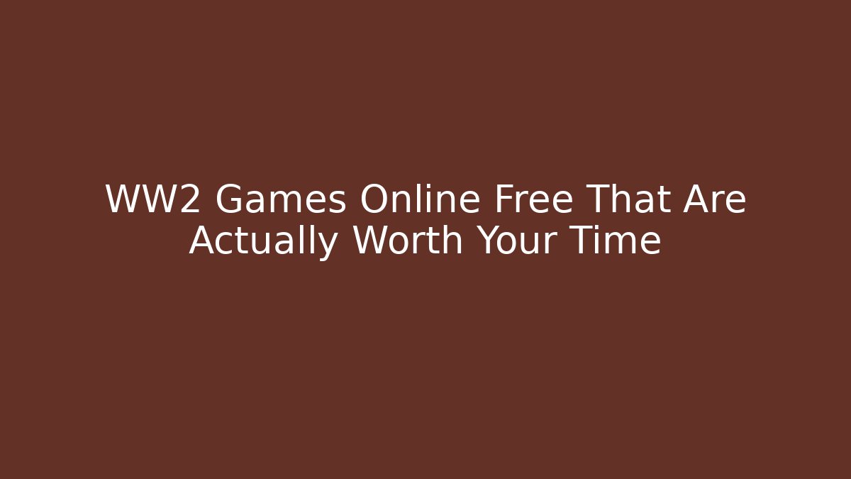 WW2 Games Online Free That Are Actually Worth Your Time