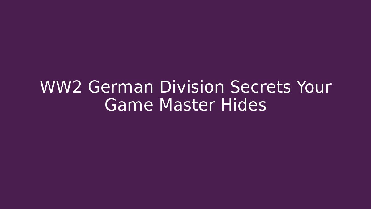 WW2 German Division Secrets Your Game Master Hides - Critter Realm