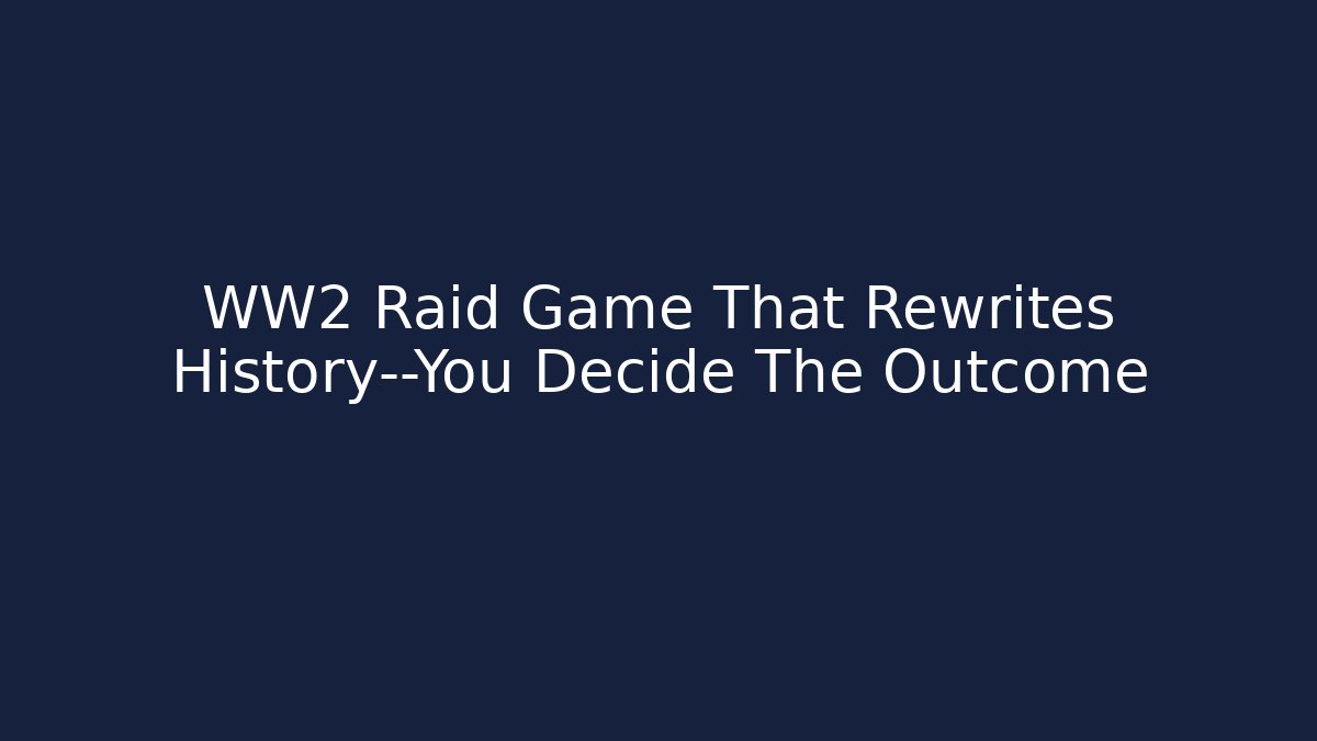 WW2 Raid Game That Rewrites History—You Decide The Outcome
