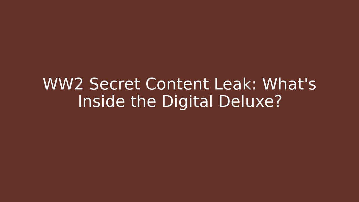 WW2 Secret Content Leak: What's Inside the Digital Deluxe?
