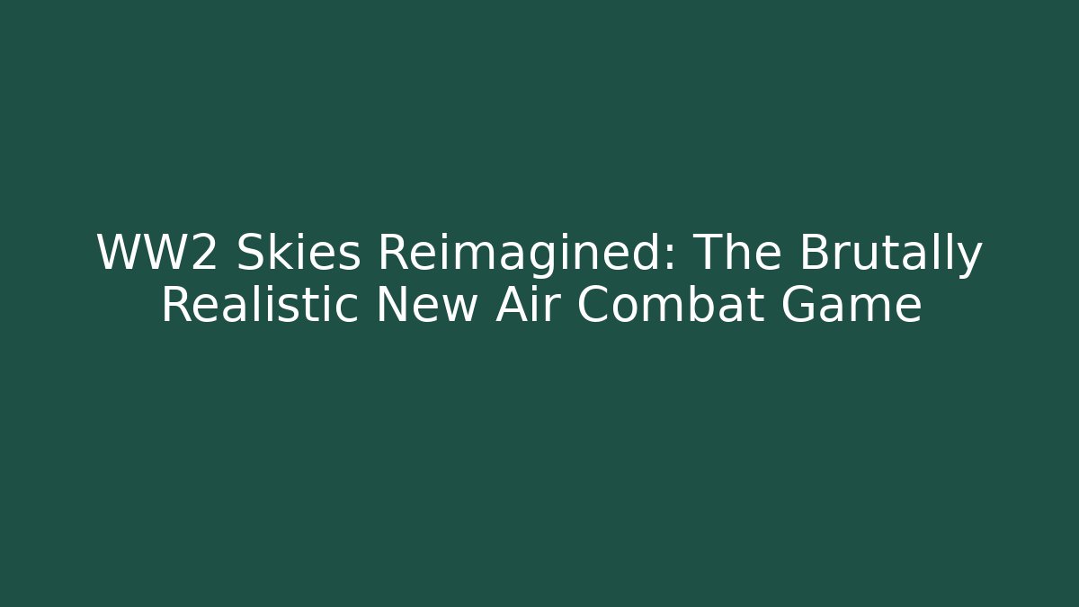 WW2 Skies Reimagined: The Brutally Realistic New Air Combat Game