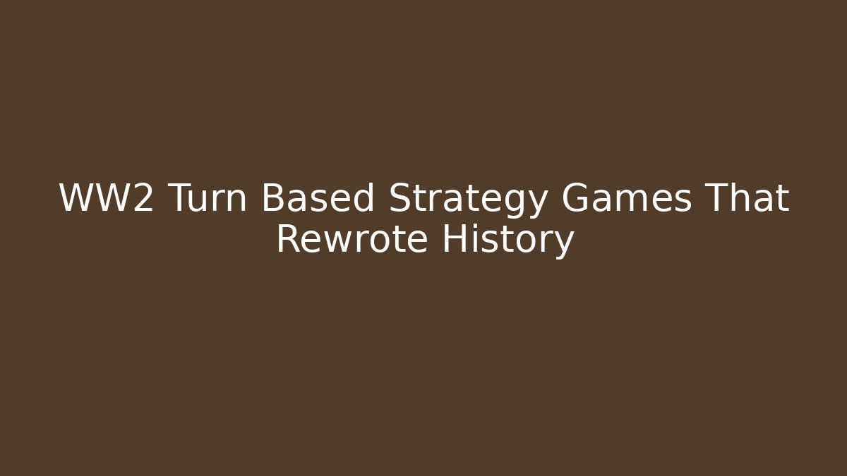 WW2 Turn Based Strategy Games That Rewrote History