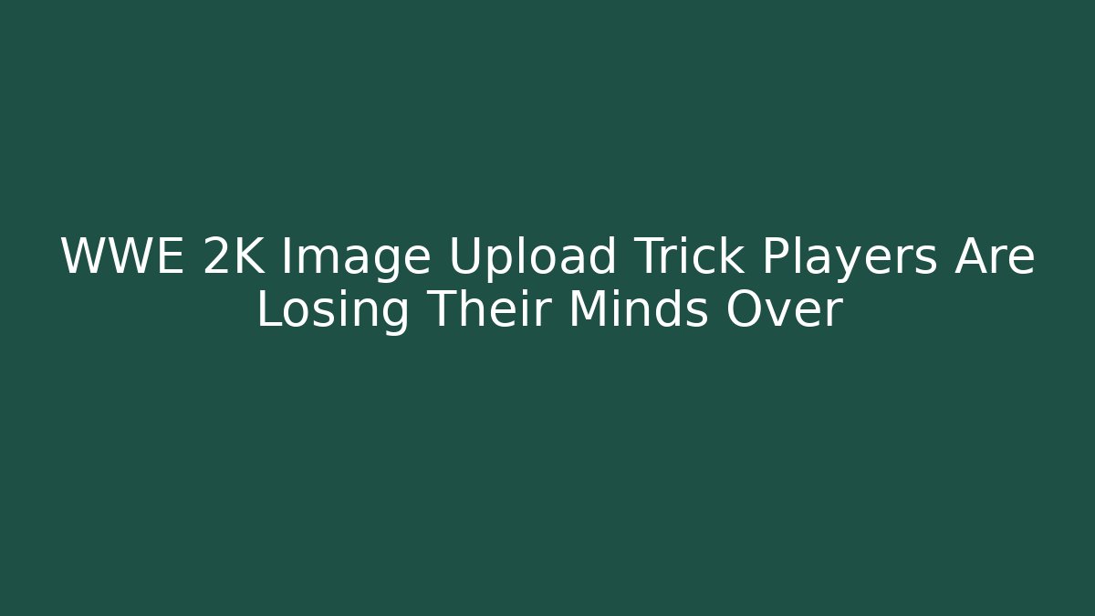 WWE 2K Image Upload Trick Players Are Losing Their Minds Over