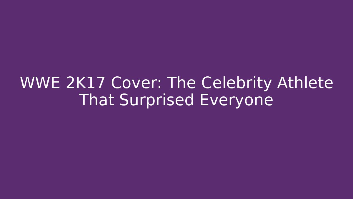 WWE 2K17 Cover: The Celebrity Athlete That Surprised Everyone