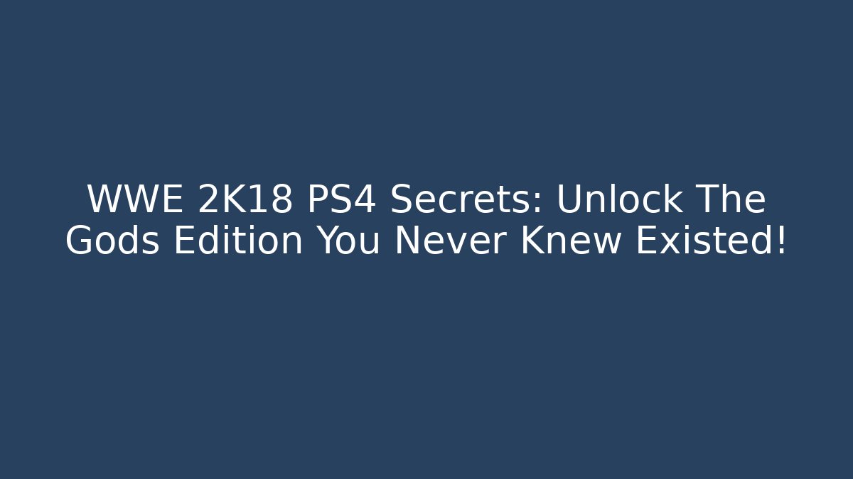 WWE 2K18 PS4 Secrets: Unlock The Gods Edition You Never Knew Existed!