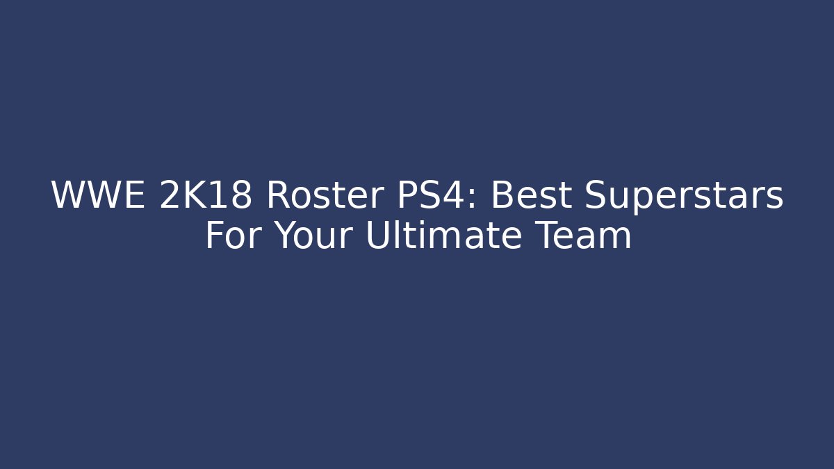 WWE 2K18 Roster PS4: Best Superstars For Your Ultimate Team